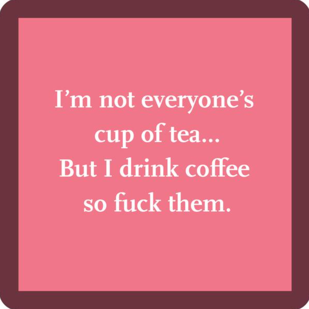 Drinks on Me "Cup of Tea" A square-shaped pink coaster with white text that reads: 'I'm not everyone's cup of tea... But I drink coffee so fuck them.' Available at Be Charmed
