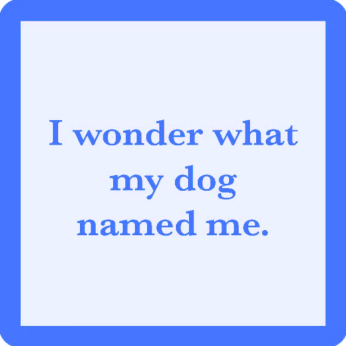 Funny "Dog Named Me" coaster by Drinks on Me with playful dog humor. Great gift for dog lovers and pet parents. Available at Be Charmed.