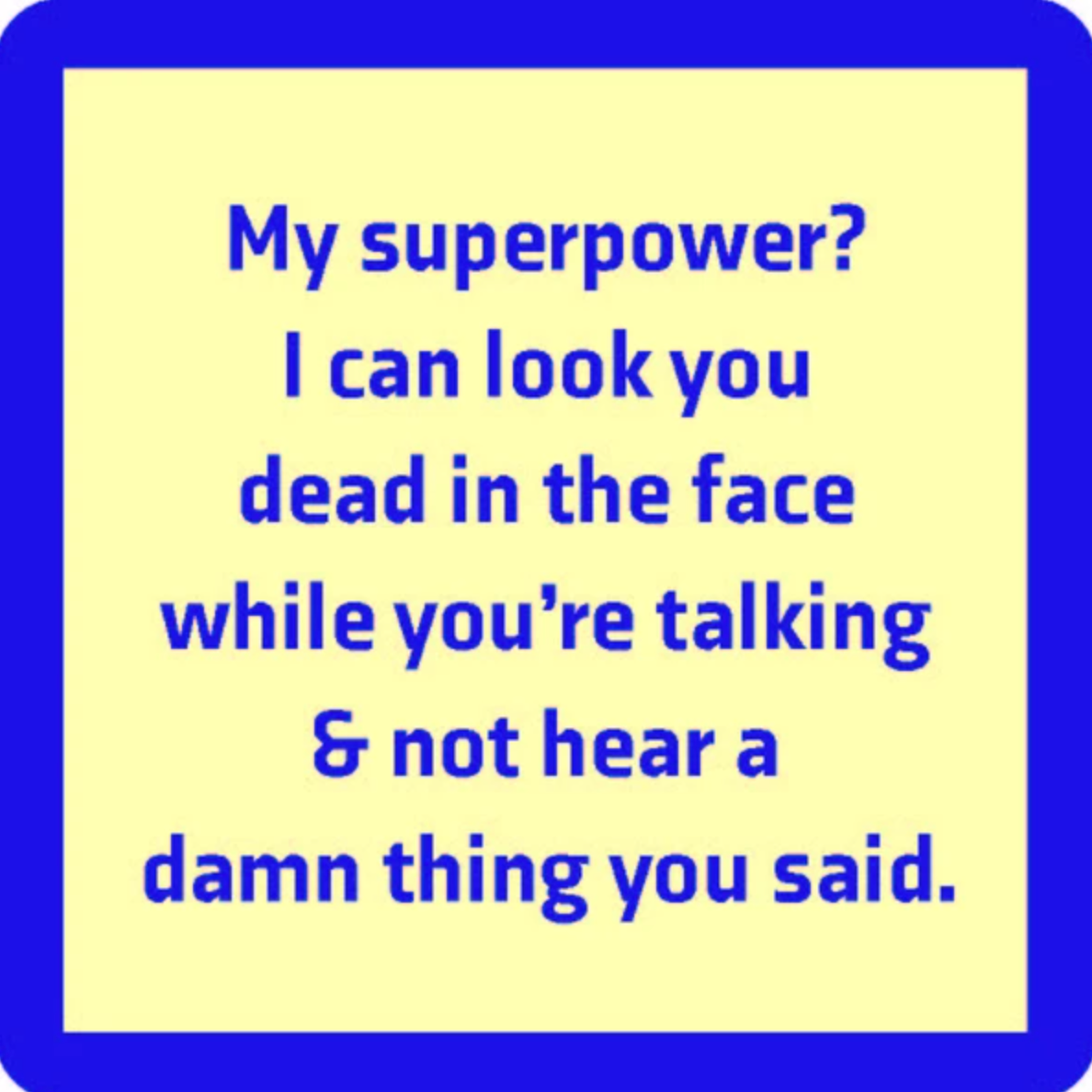 A square-shaped coaster with a blue background and text that reads 'MY SUPERPOWER? I CAN LOOK YOU DEAD IN THE FACE WHILE TALKING & NOT HEAR A DAMN THING YOU SAID.'. Available at Be Charmed
