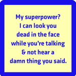 A square-shaped coaster with a blue background and text that reads 'MY SUPERPOWER? I CAN LOOK YOU DEAD IN THE FACE WHILE TALKING & NOT HEAR A DAMN THING YOU SAID.'. Available at Be Charmed