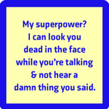 A square-shaped coaster with a blue background and text that reads 'MY SUPERPOWER? I CAN LOOK YOU DEAD IN THE FACE WHILE TALKING & NOT HEAR A DAMN THING YOU SAID.'. Available at Be Charmed