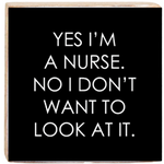 A wooden decorative block with the phrase 'YES I'M A NURSE. NO I DON'T WANT TO LOOK AT IT.' printed on it in black and white. Available at Be Charmed