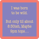 A square Drinks on Me coaster with rounded corners featuring a lavender-purple center panel with pale yellow text that reads, 'I was born to be wild. But only til about 8:30ish, Maybe 9pm tops. Available at Be Charmed