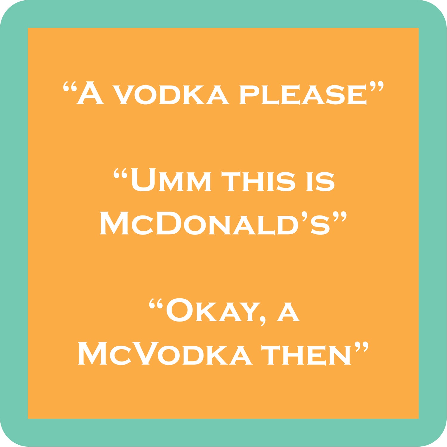 A square Drinks on Me coasterwith rounded corners featuring a peach-orange center panel with white text reading three lines: “A VODKA PLEASE,” “UMM THIS IS MCDONALD’S,” and “OKAY, A MCVODKA THEN.” The panel is surrounded by a mint-green border. Available at Be Charmed