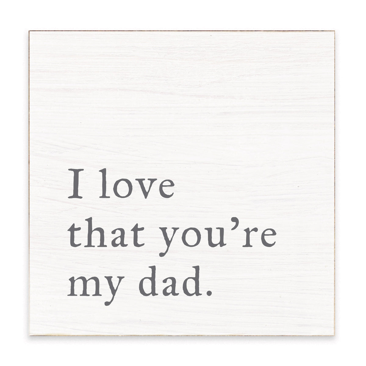 Rustic Marlin white decorative block with gray lettering that reads “I love that you’re my dad,” available at Be Charmed.